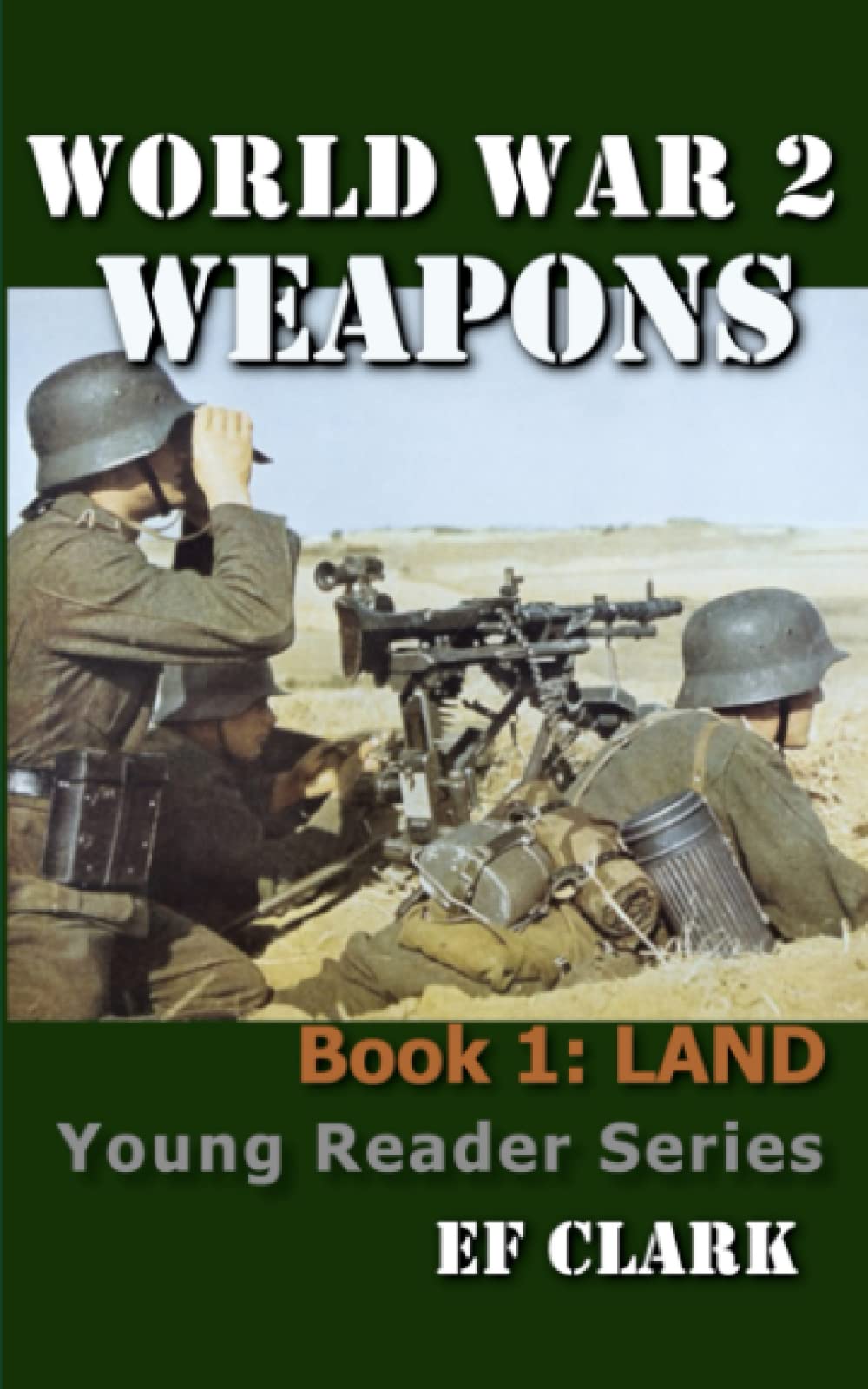 World War 2 Weapons Book 1: LAND (World War 2 Weapons Young Reader Series)