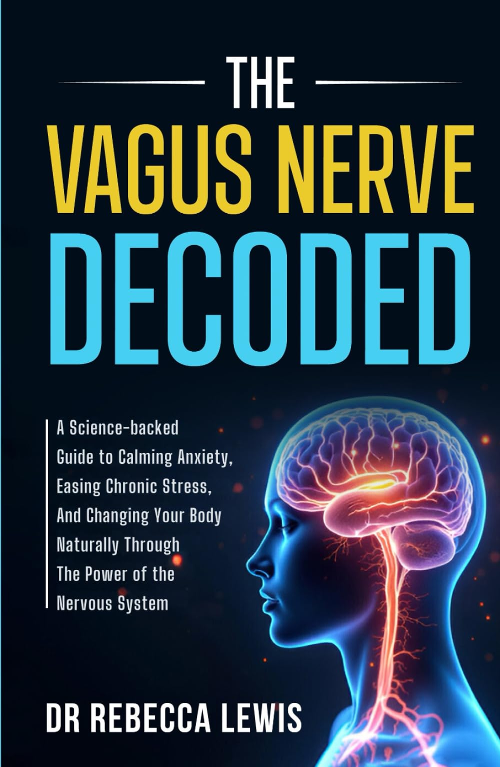 THE VAGUS NERVE: DECODED: A Science-backed Guide to Calming Anxiety, Easing Chronic Stress, And Changing Your Body Naturally Through The Power of the Nervous System (The Rewired Series)