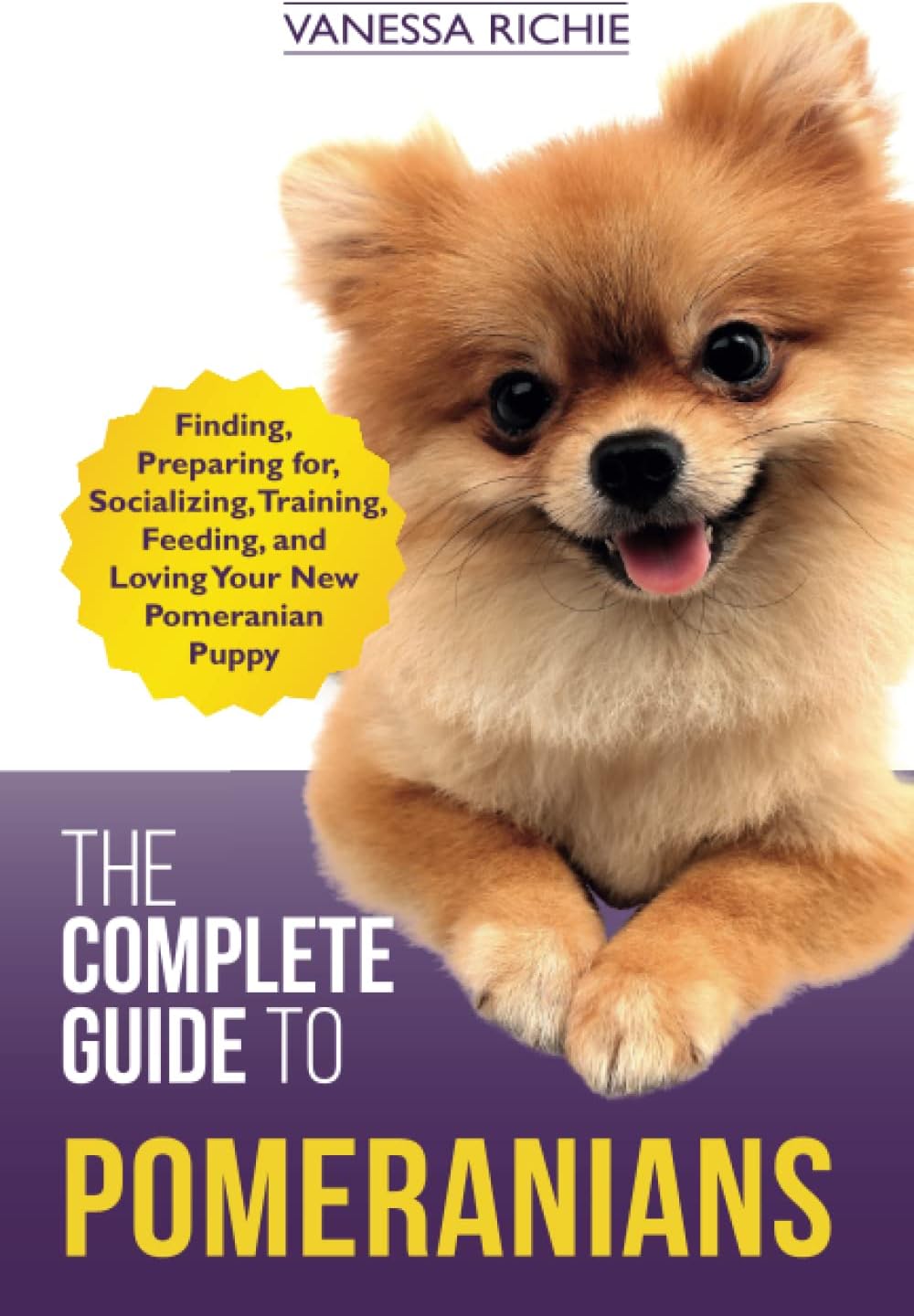 The Complete Guide to Pomeranians: Finding, Preparing for, Socializing, Training, Feeding, and Loving Your New Pomeranian Puppy