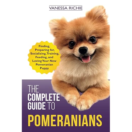 The Complete Guide to Pomeranians: Finding, Preparing for, Socializing, Training, Feeding, and Loving Your New Pomeranian Puppy