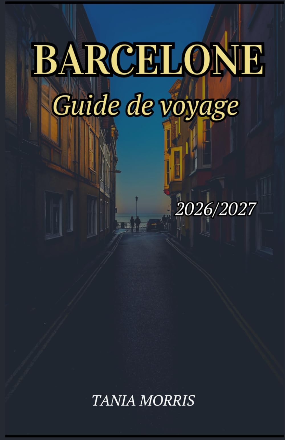 Barcelone Guide de voyage 2026/2027: Le guide complet des monuments de Gaudí, des plages méditerranéennes, des trésors cachés et de l'organisation de voyages sans stress