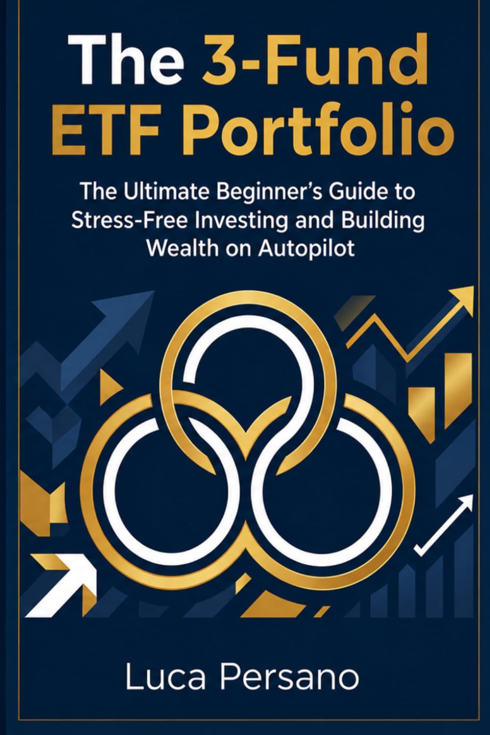 The 3-Fund ETF Portfolio: The Ultimate Beginner’s Guide to Stress-Free Investing and Building Wealth on Autopilot