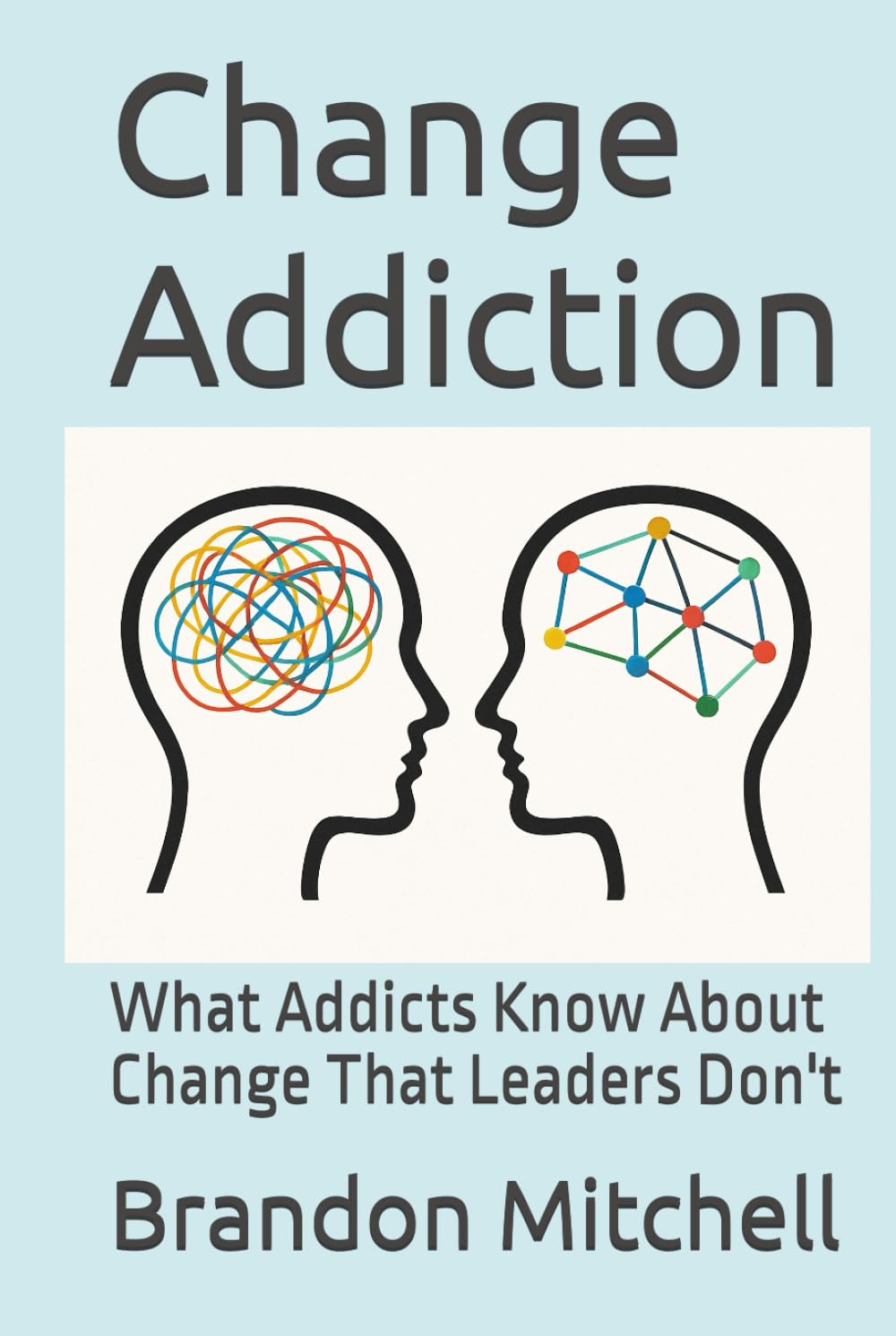 Change Addiction: What Addicts Know About Change That Leaders Don't