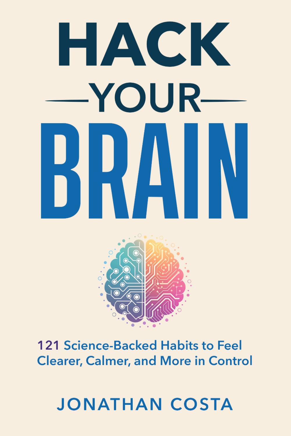 Hack Your Brain: 121 Science-Backed Habits to Feel Clearer, Calmer, and More in Control