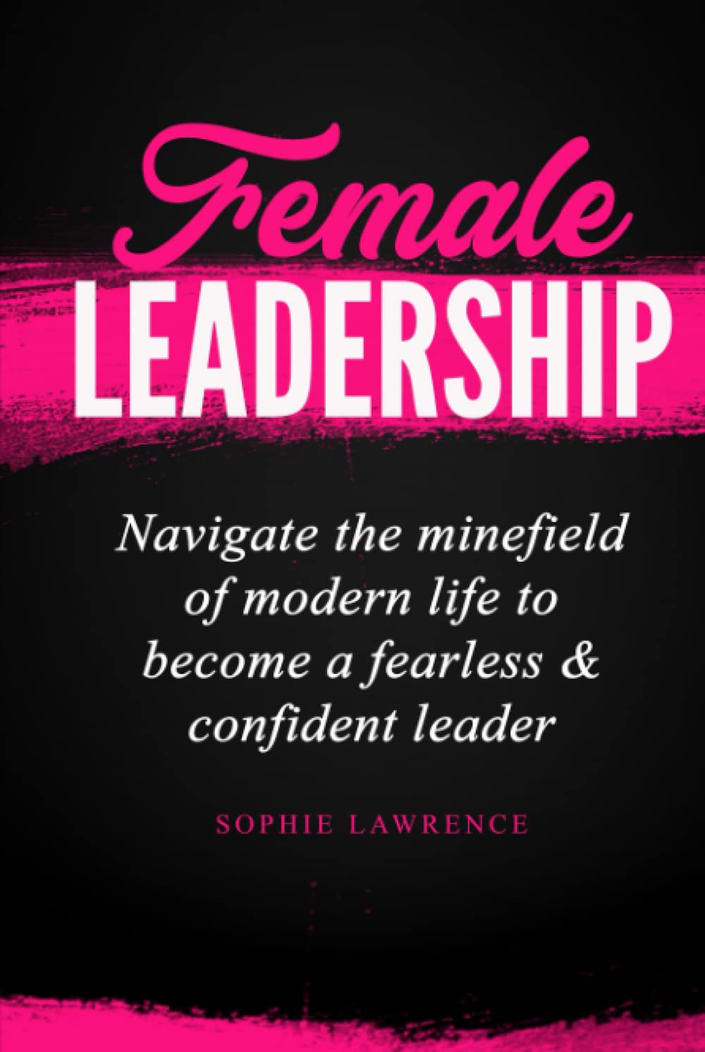 Female Leadership: Navigate the minefield of modern life to become a fearless & confident leader