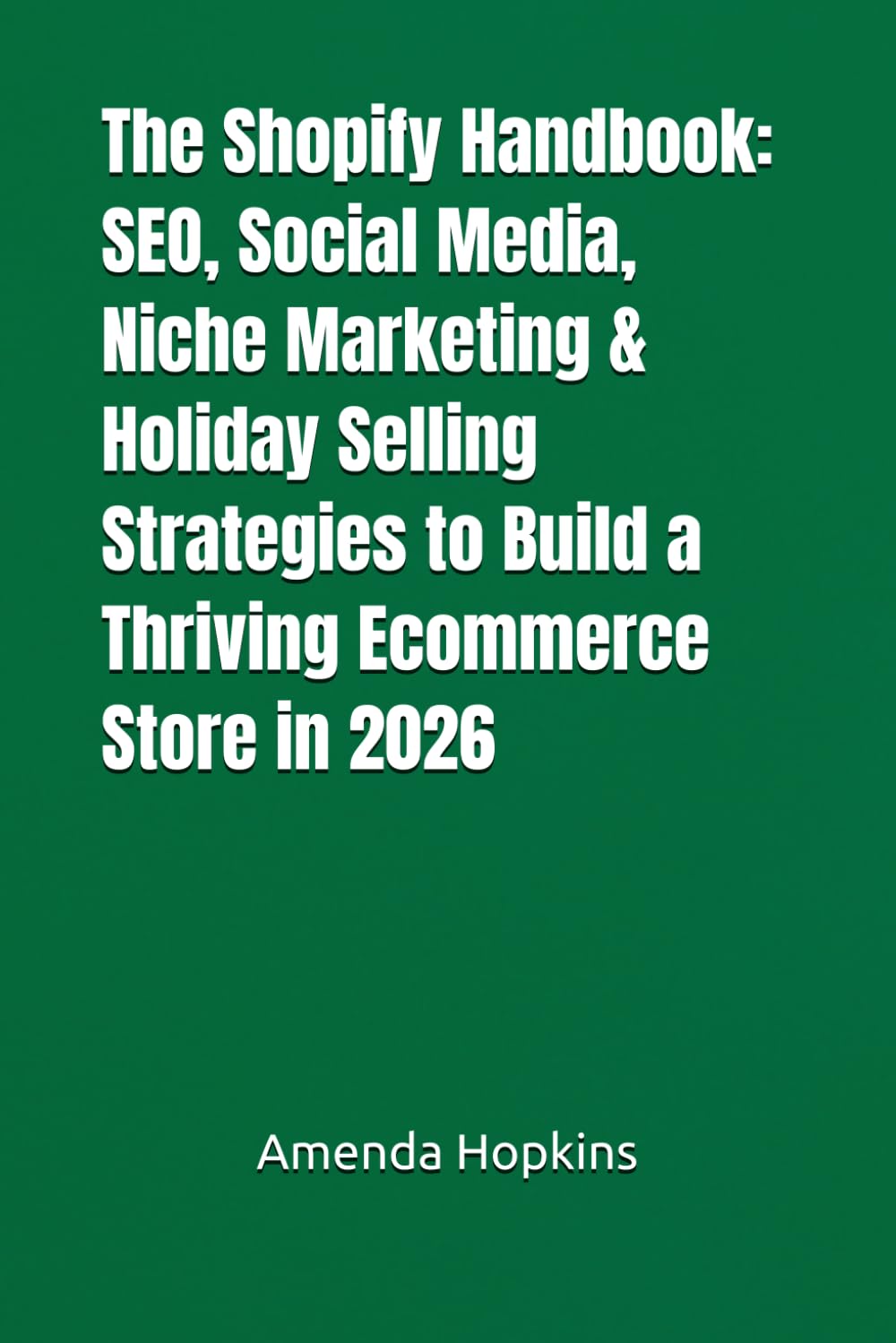 The Shopify Handbook: SEO, Social Media, Niche Marketing & Holiday Selling Strategies to Build a Thriving Ecommerce Store in 2026 (Digital Skills Mastery Series)