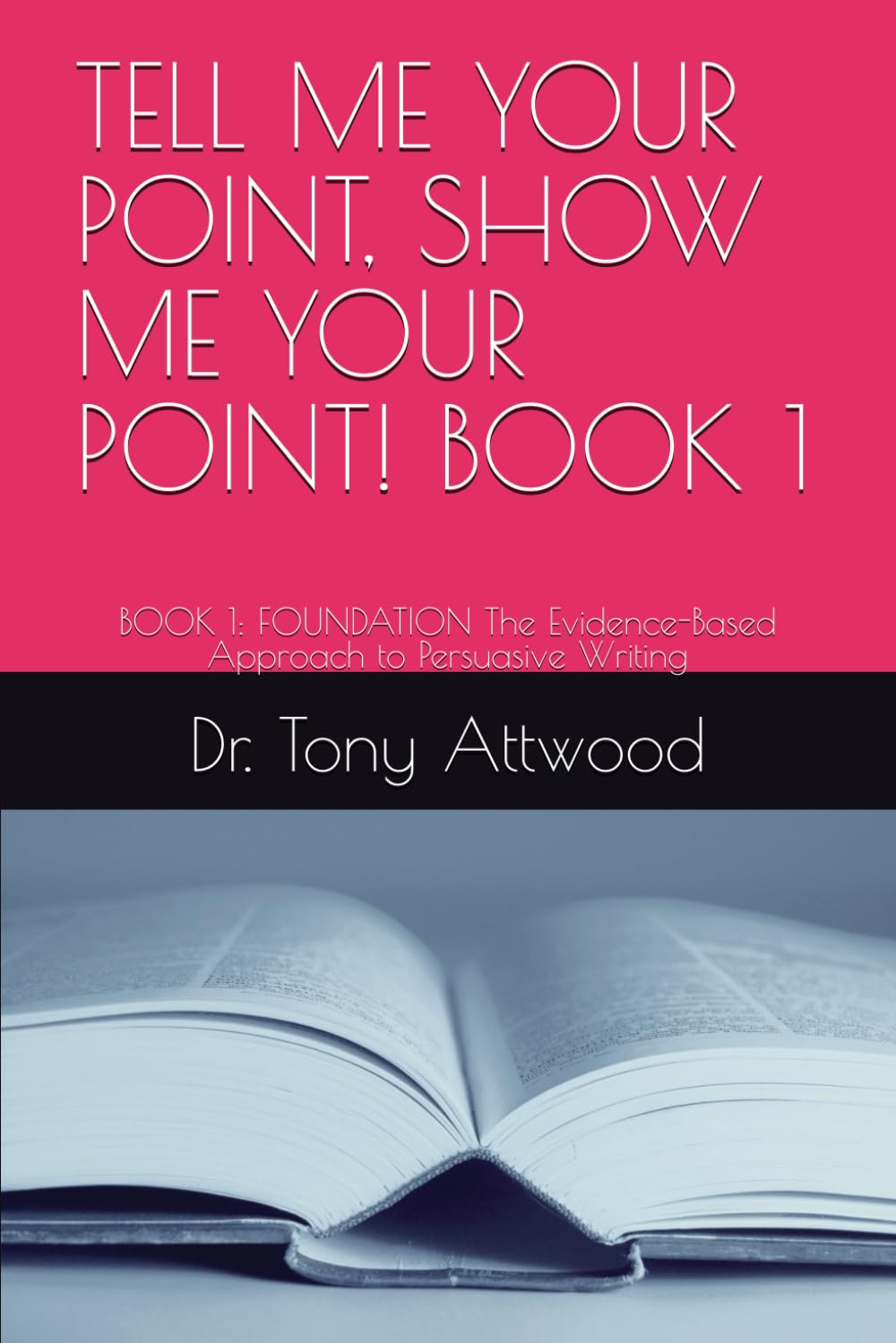 TELL ME YOUR POINT, SHOW ME YOUR POINT! BOOK 1: BOOK 1: FOUNDATION The Evidence-Based Approach to Persuasive Writing (The Tell Me, Show Me Series: Evidence-Based Communication)