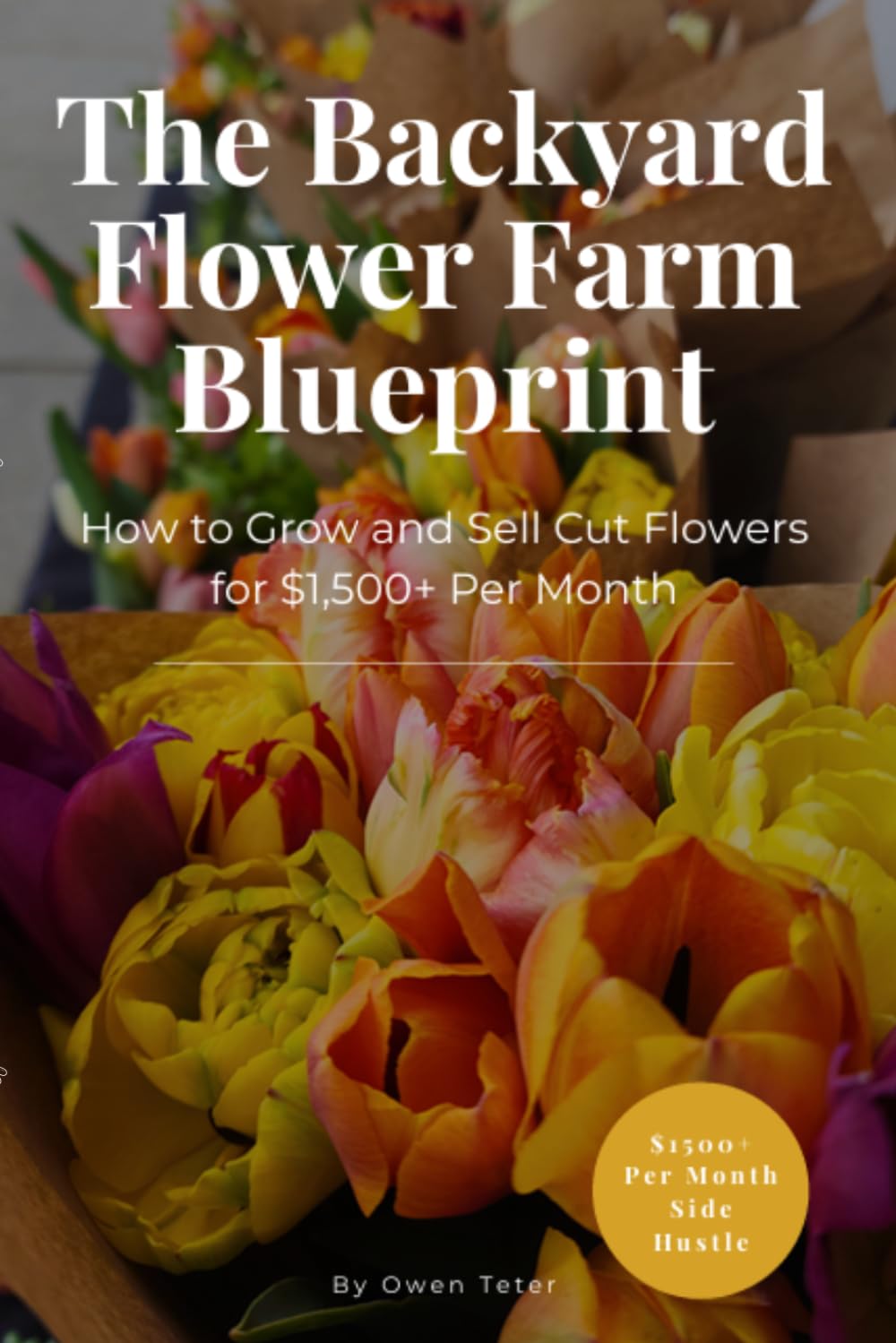 The Backyard Flower Farm Blueprint: How To Grow and Sell Cut Flowers For $1500+/Month