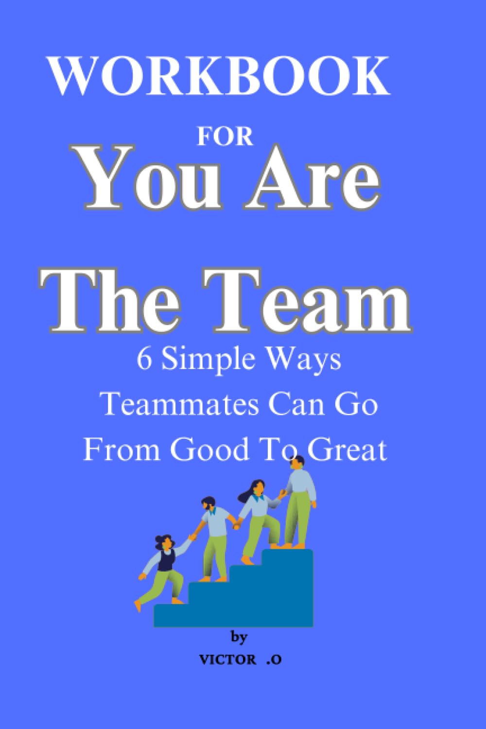 Workbook for You Are The Team: 6 Simple Ways Teammates Can Go From Good ...