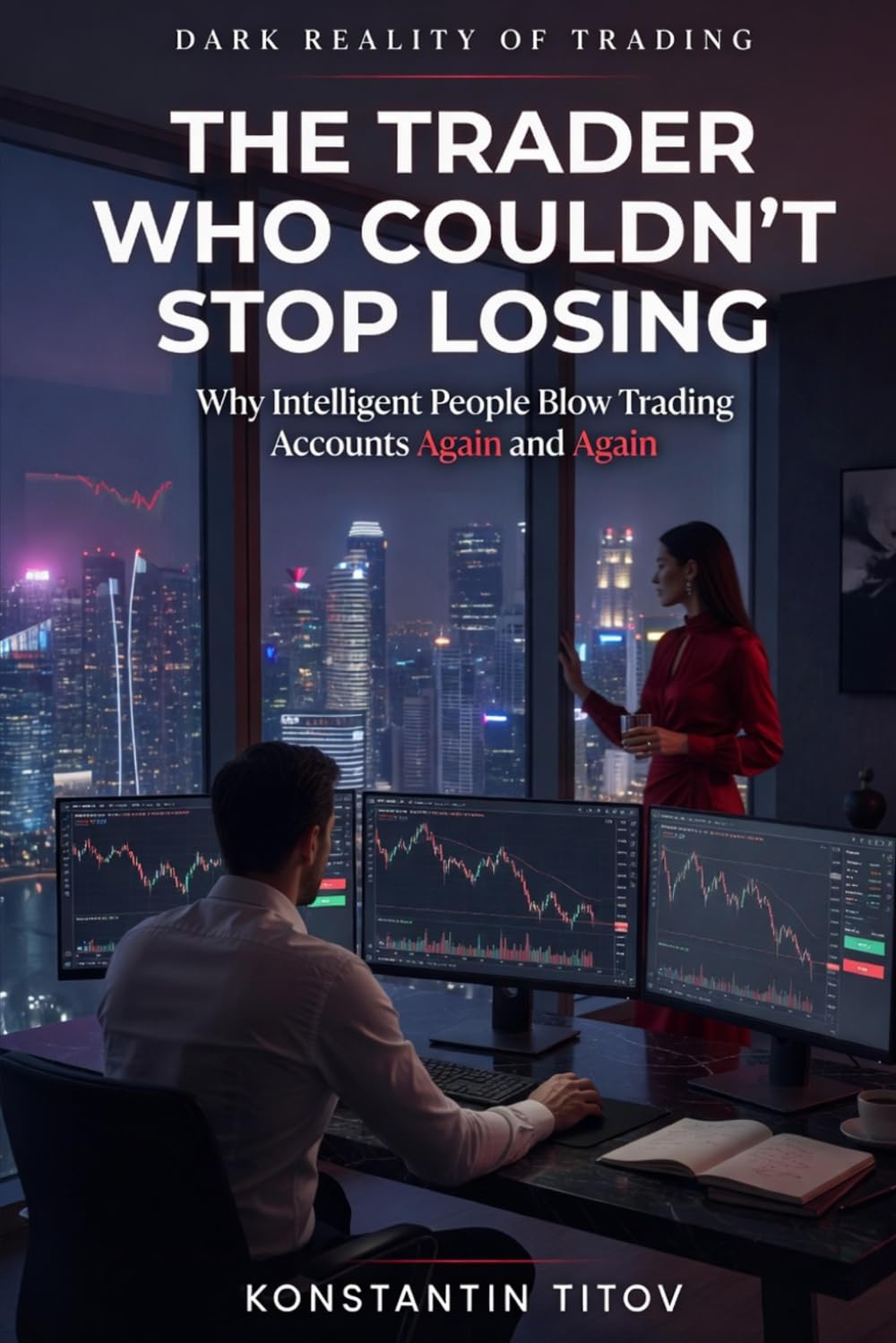 The Trader Who Couldn’t Stop Losing: Why Intelligent People Blow Trading Accounts Again and Again: 1 (Dark Reality of Trading)