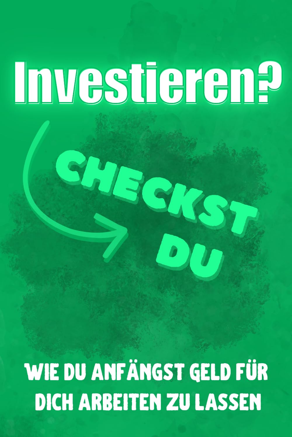 Investieren? Checkst du!: Wie du Geld endlich für dich arbeiten lässt