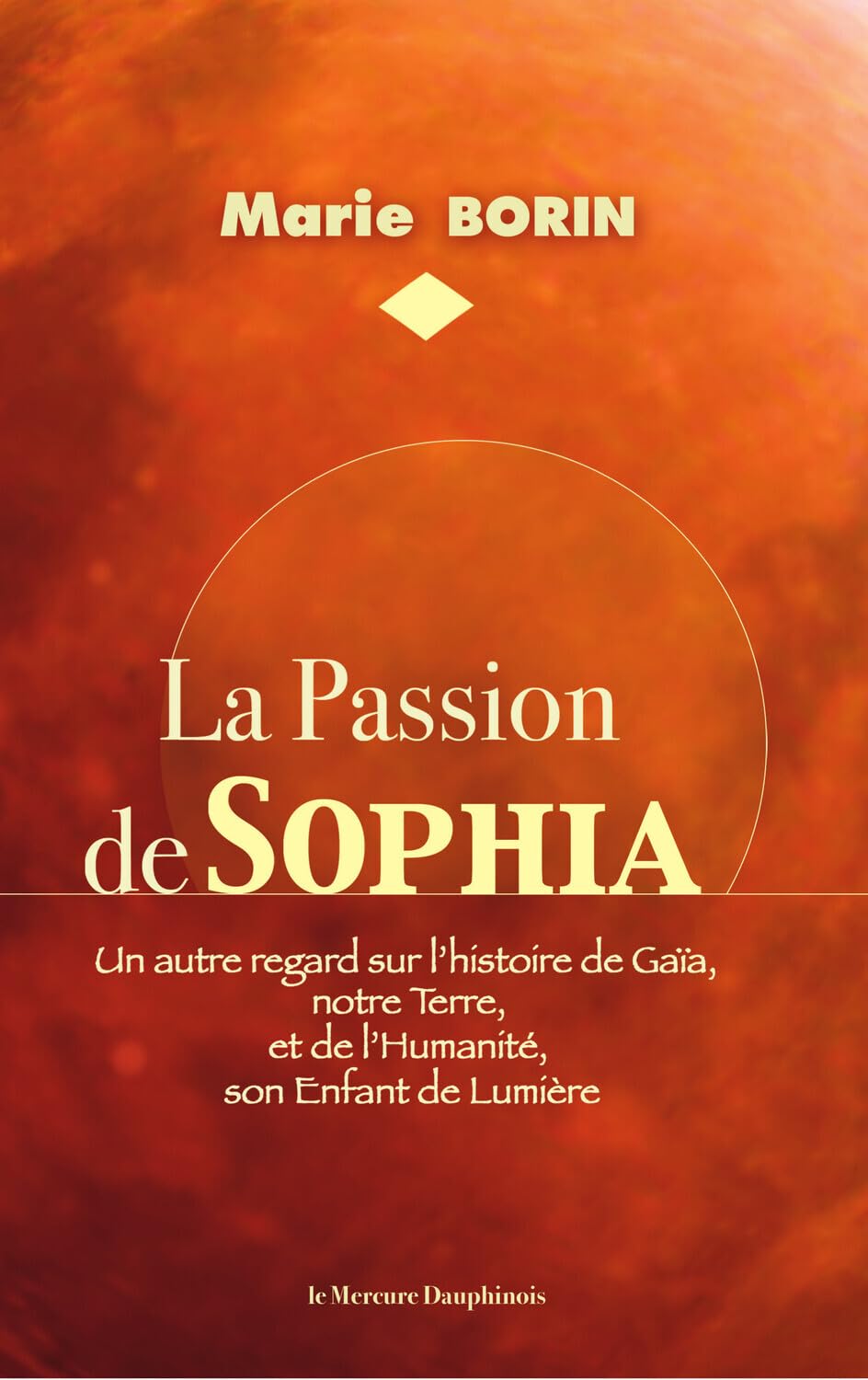 La Passion de Sophia - Un autre regard sur l'histoire de Gaïa, notre Terre et de l'Humanité, son Enfant de Lumière