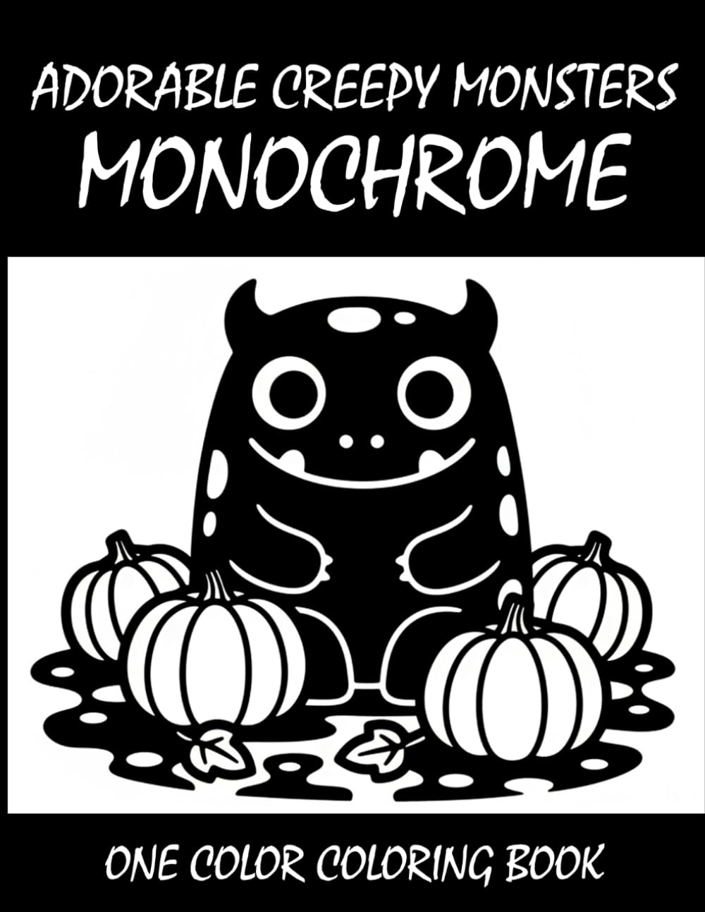 Adorable Creepy Monsters Monochrome Coloring Book: One Color Coloring Book for Adults and Teens to Relax, Relieve Stress, and Enjoy Cute Spooky Monster Art