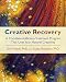Creative Recovery: A Complete Addiction Treatment Program That Uses Your Natural Creativity
