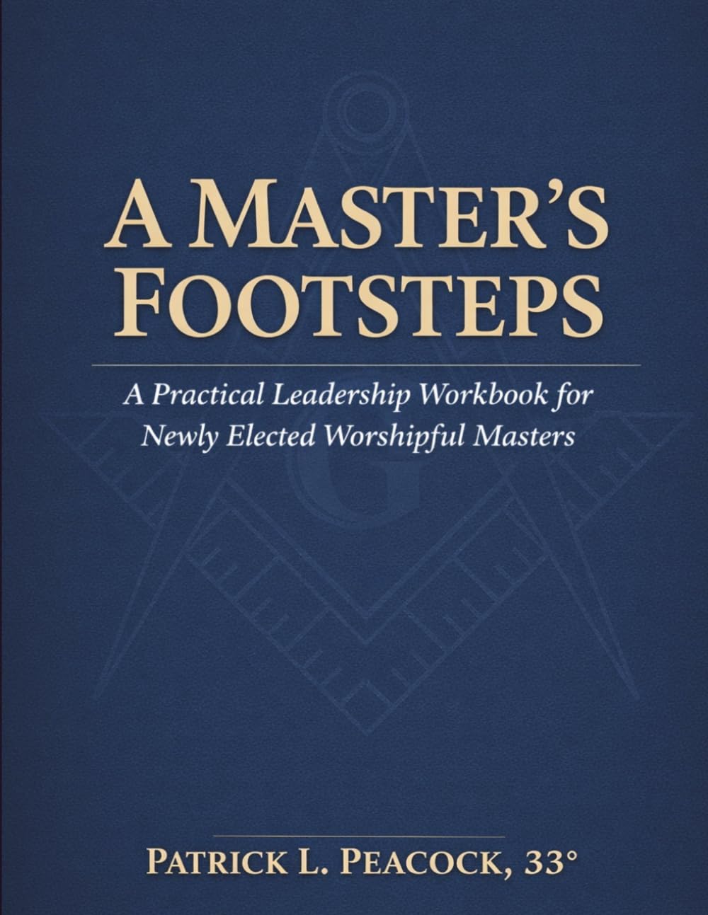 A Master's Footsteps: A Practical Leadership Workbook for Newly Elected Worshipful Masters
