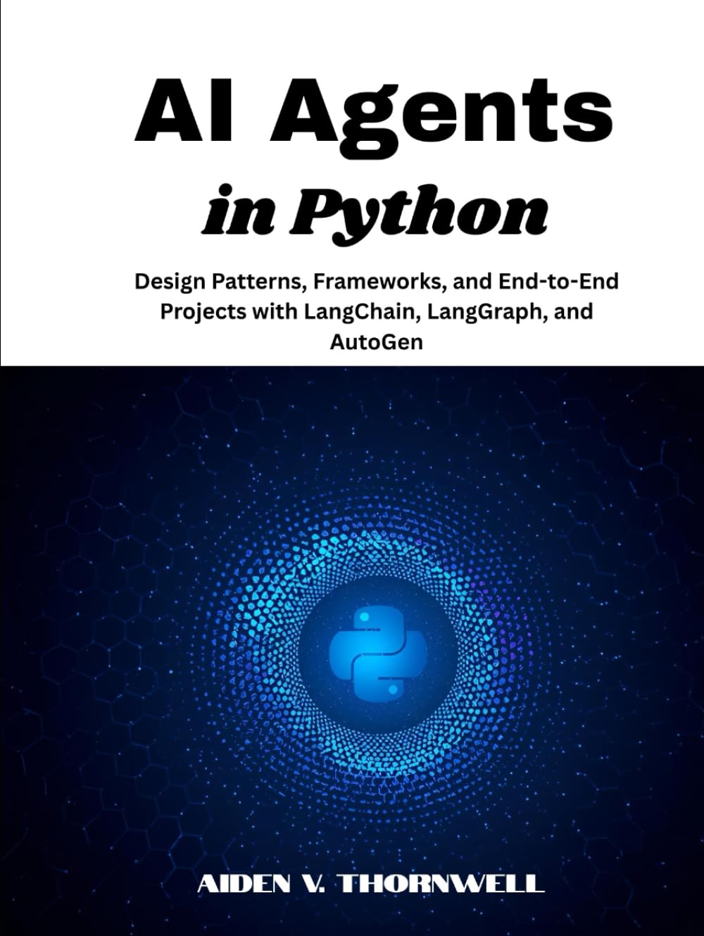 AI Agents in Python: Design Patterns, Frameworks, and End-to-End Projects with LangChain, LangGraph, and AutoGen (THE AGENTIC AI DEVELOPER SERIES)