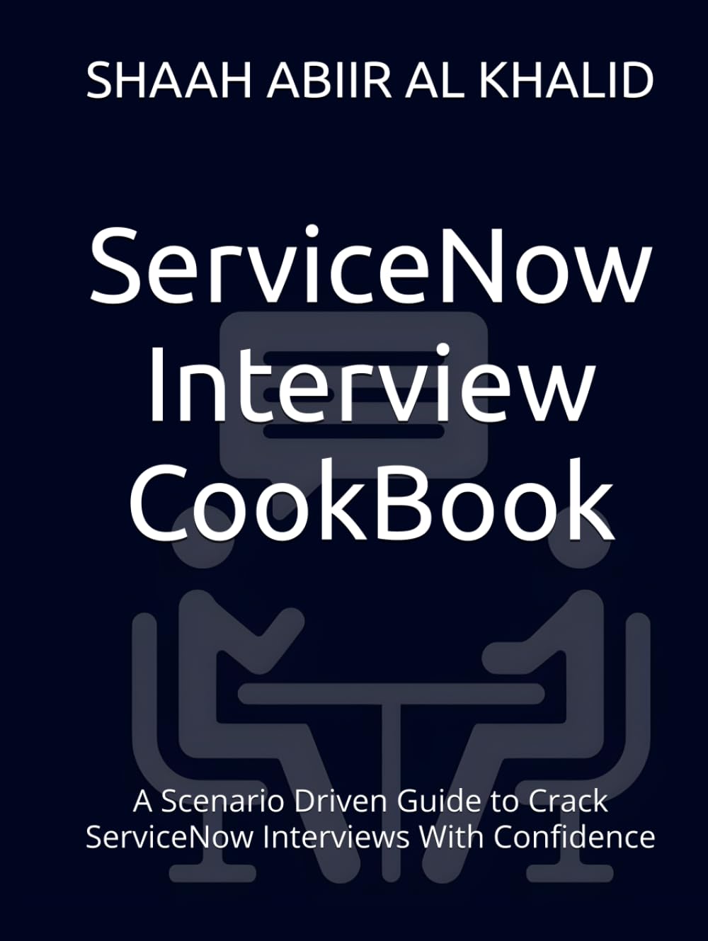 ServiceNow Interview CookBook: A Scenario Driven Guide to Crack ServiceNow Interviews With Confidence (ServiceNow Series)