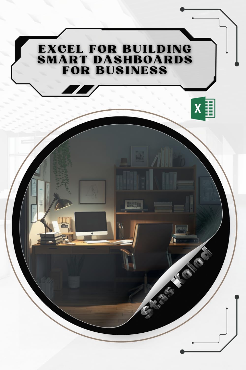 Excel for Building Smart Dashboards for Business: Your Road from Novice to Skilled Professional