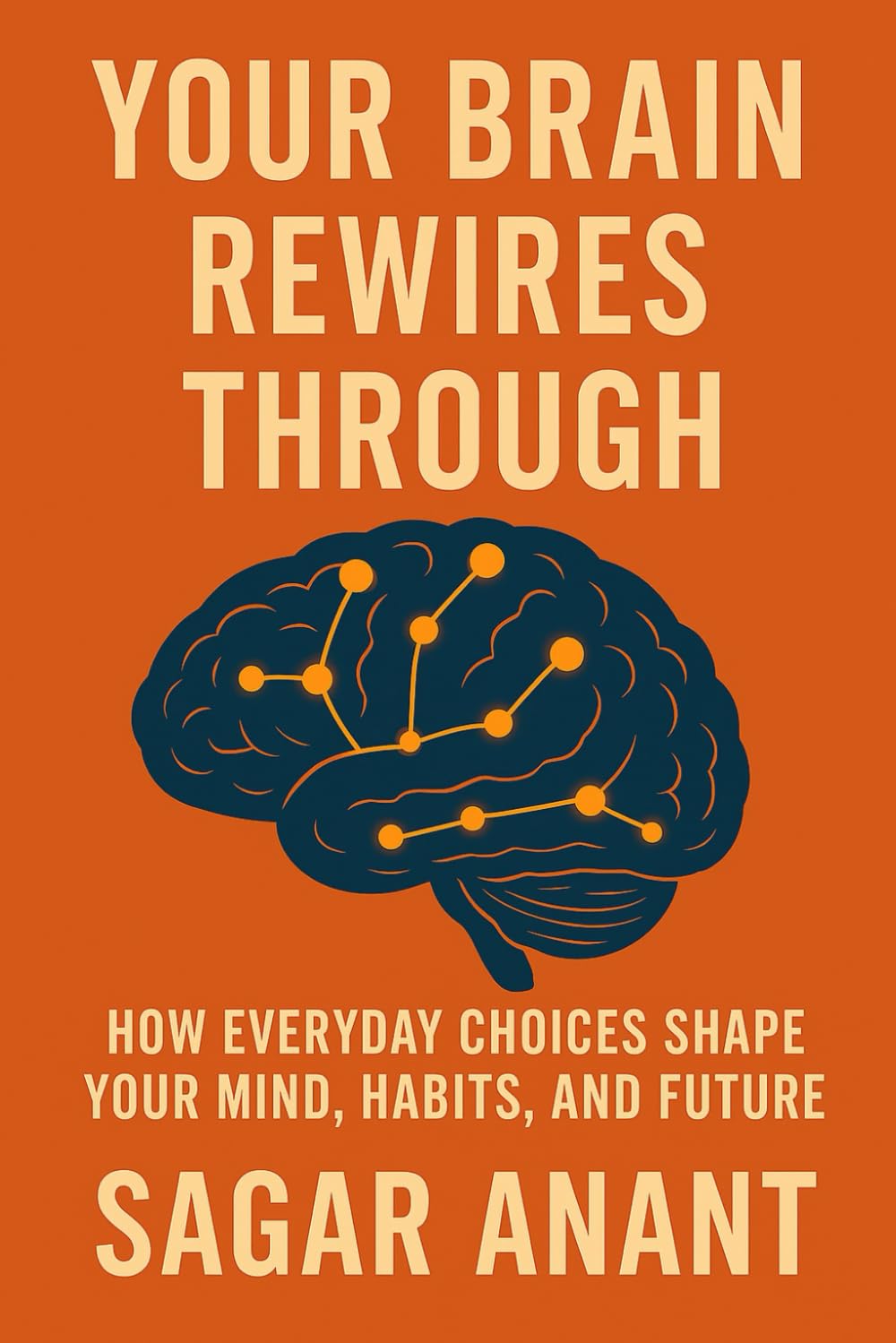 YOUR BRAIN REWIRES THROUGH: Unlocking Neuroplasticity: How Food, Sleep, Habits, and Daily Choices Rewire Your Brain for Success”