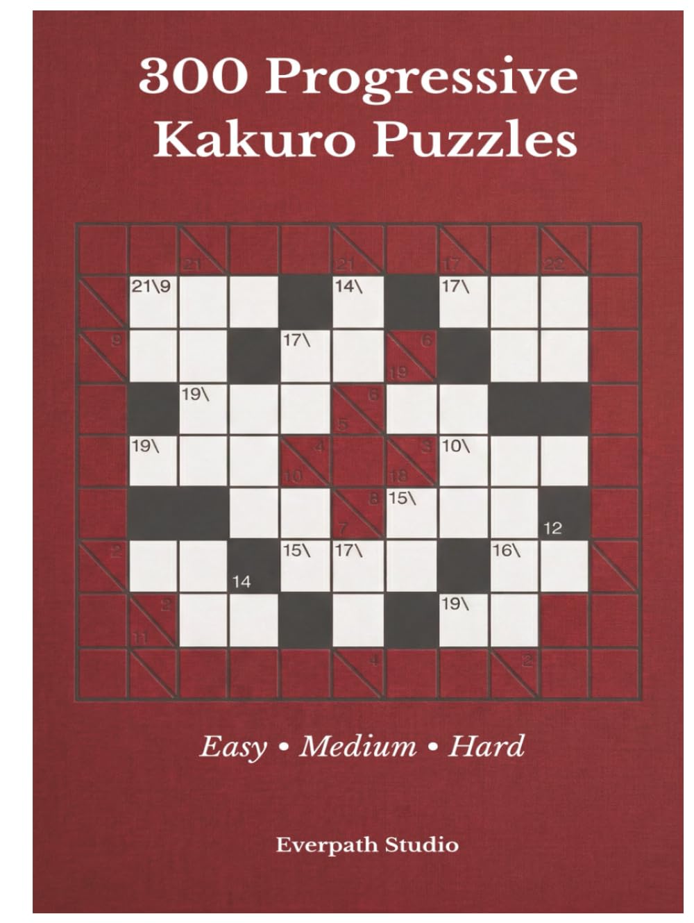 300 Progressive Kakuro Puzzles: A Structured Collection of Easy, Medium, and Hard Kakuro Logic Puzzles (Everpath Kakuro Series)