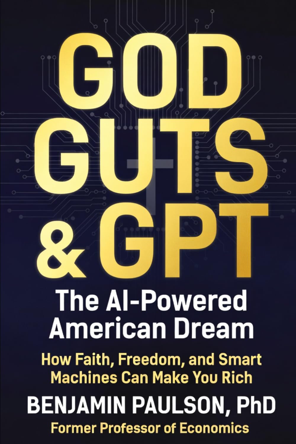 God, Guts, & GPT: The AI-Powered American Dream: How Faith, Freedom, and Smart Machines Can Make You Rich