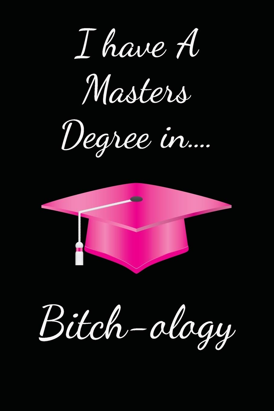 I Have A Masters Degree in Bitch-ology: Funny Quote Lined Notebook