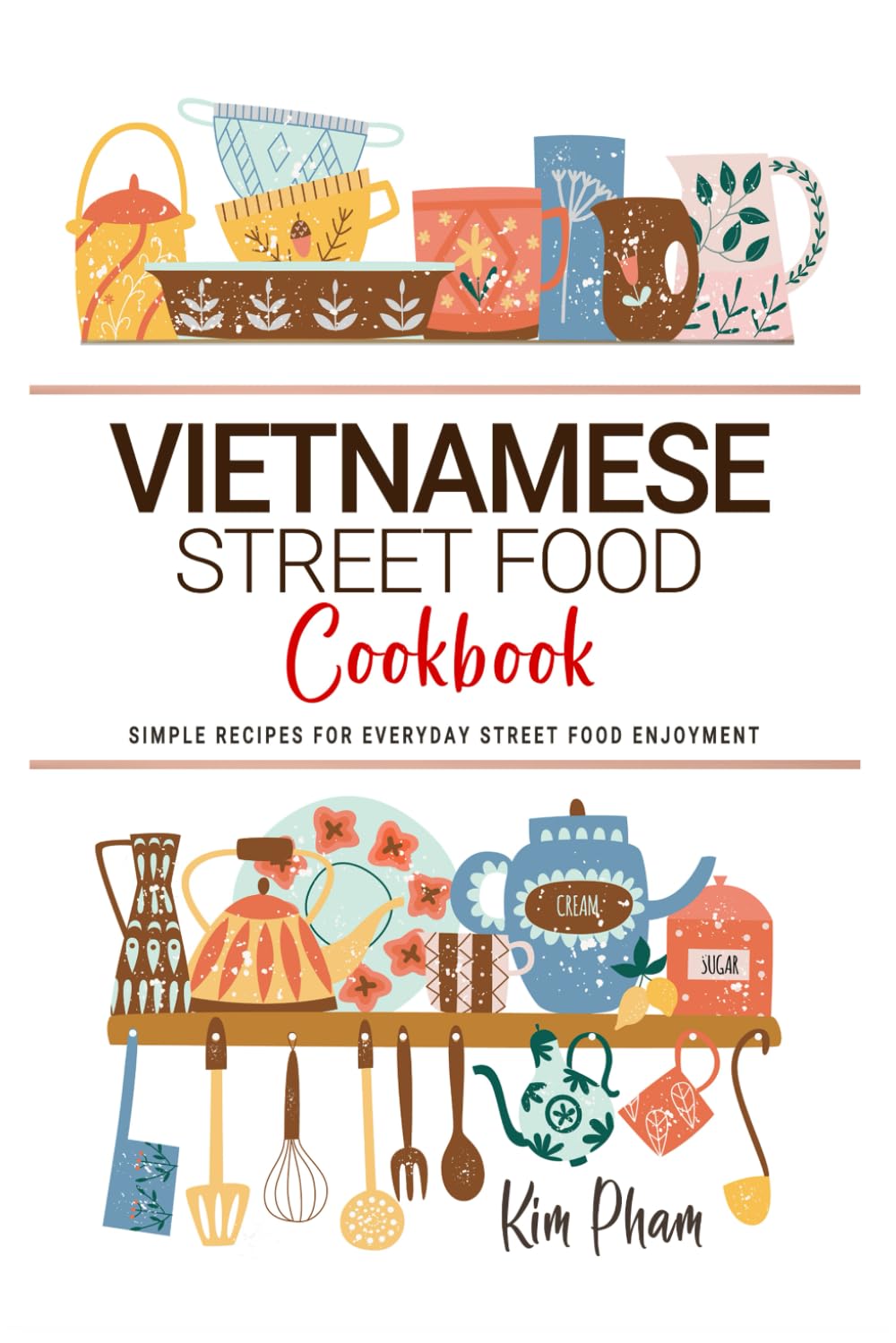 Vietnamese Street Food Cookbook: Simple Recipes for Everyday Street Food Enjoyment