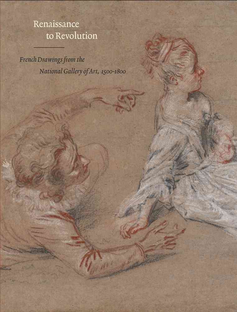 [Renaissance to Revolution: French Drawings from the National Gallery of Art, 1500-1800] (By: Margaret Morgan Grasselli) [published: October, 2009]