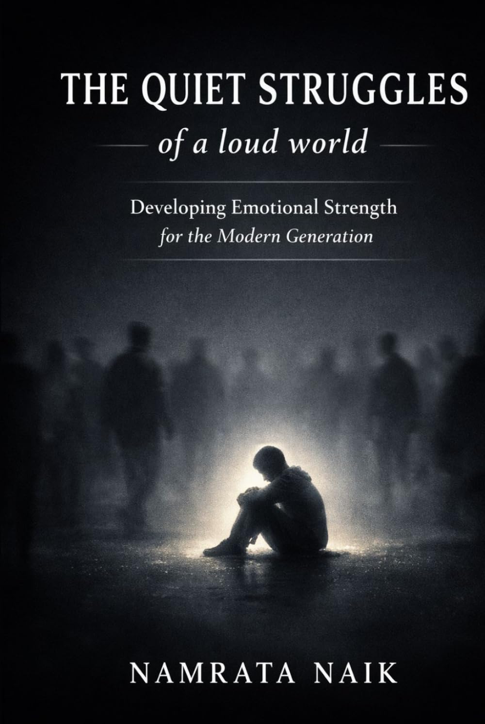 The Quiet Struggles of a Loud World: Developing Emotional Strength for the Modern Generation