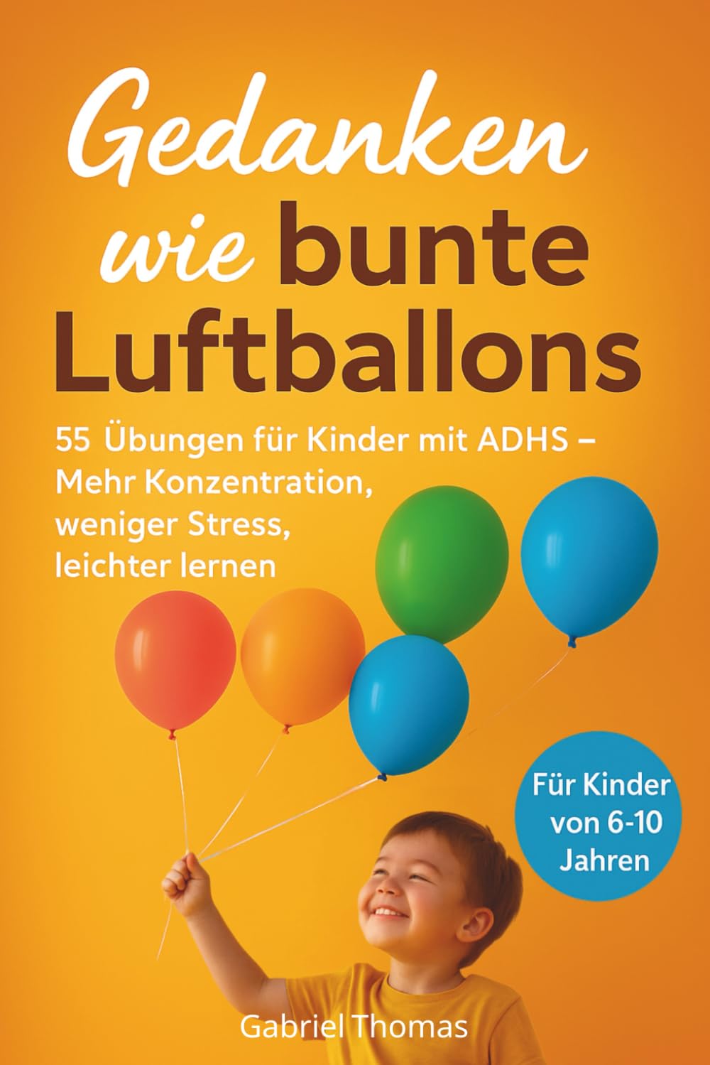 Gedanken wie bunte Luftballons: AD(H)S Buch mit 55 Übungen zur Selbstregulation für Kinder. Hilfsmittel für Kinder mit AD(H)S zwischen 6–10 Jahren. ... weniger Stress und leichteres Lernen.