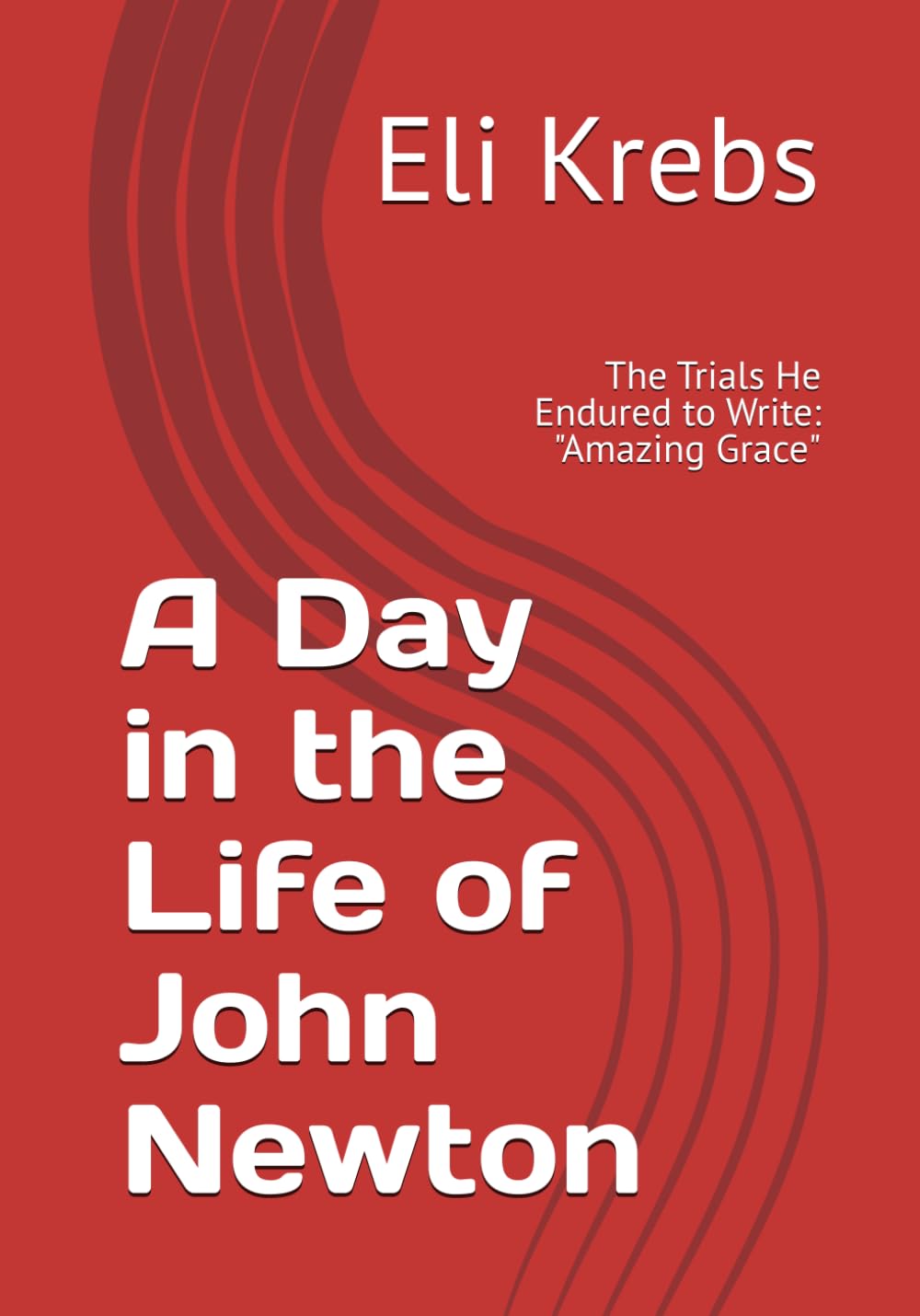 A Day in the Life of John Newton: The Trials He Endured to Write: "Amazing Grace"