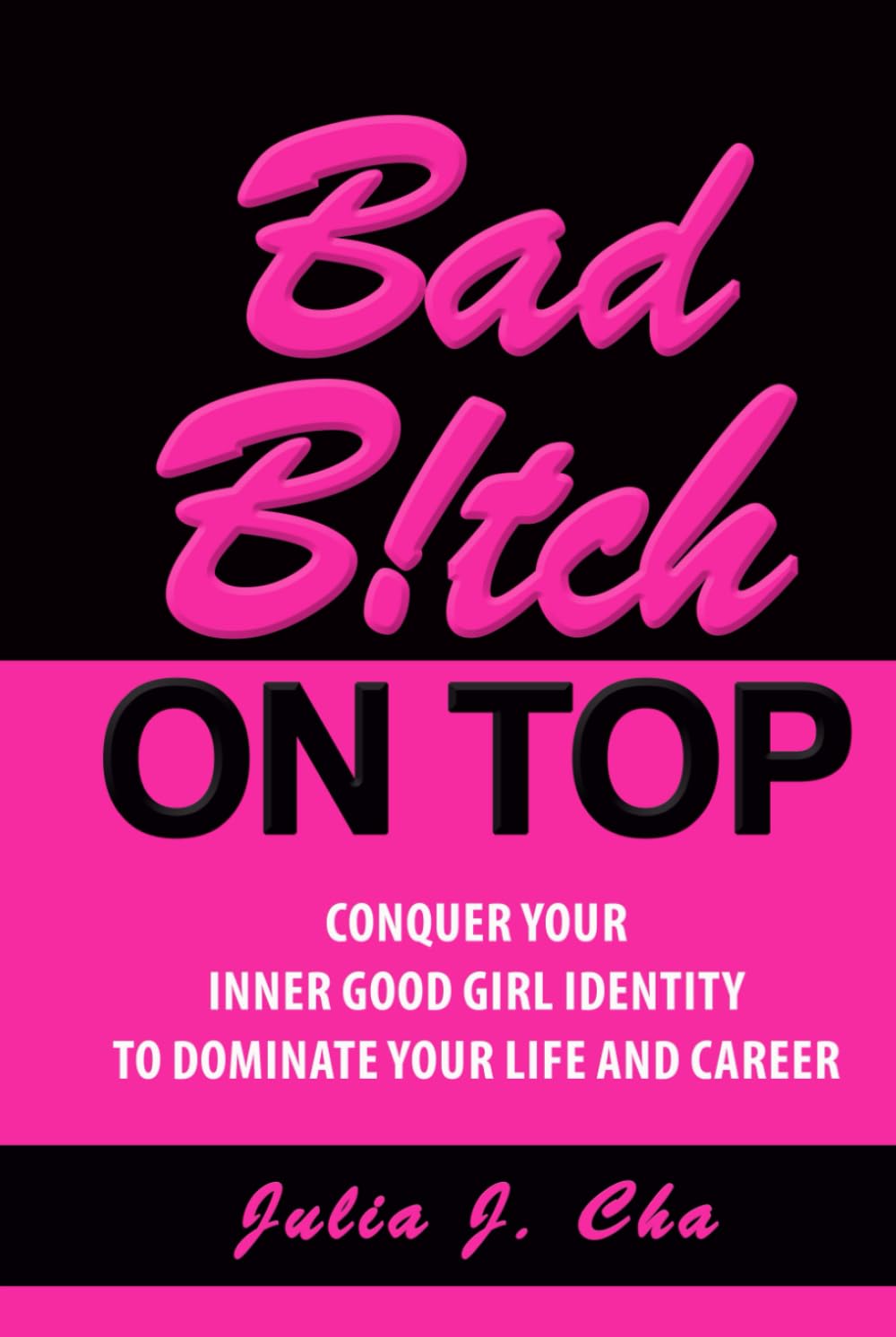 Bad B!tch On Top: Conquer Your Inner Good Girl Identity to Dominate Your Life and Career