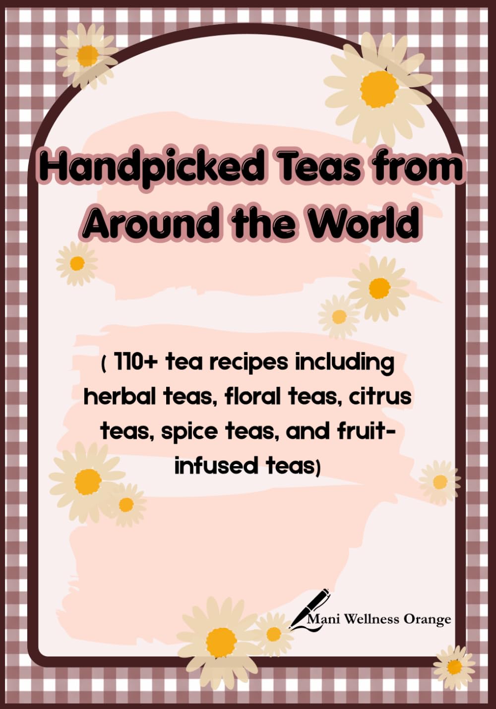 Handpicked Teas from Around the World: 110+ tea recipes including herbal teas, floral teas, citrus teas, spice teas, and fruit-infused teas | 7 × 10 inches, 258 pages