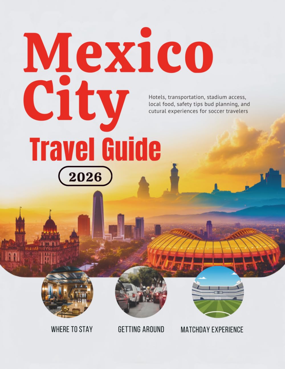 Mexico City Travel Guide 2026: Hotels, Transportation, Stadium Access, Local Food, Safety Tips, Budget Planning, and Cultural Experiences for Soccer ... Guides (United States, Canada & Mexico))
