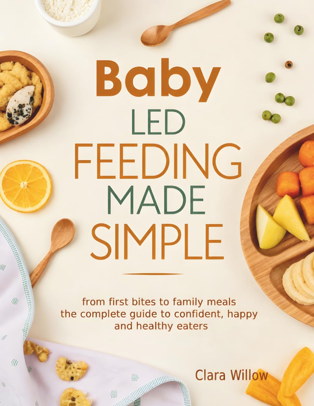 Baby-Led Feeding Made Simple: From First Bites to Family Meals - The Complete Guide to Confident, Happy, and Healthy Eaters