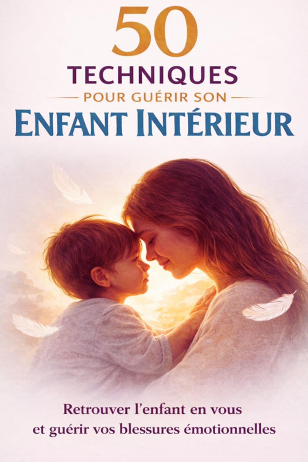50 techniques pour guérir son enfant intérieur. Retrouver l’enfant en vous et guérir vos blessures émotionnelles: Transformation intérieure et ... paix intérieure et redonner du sens à sa vie