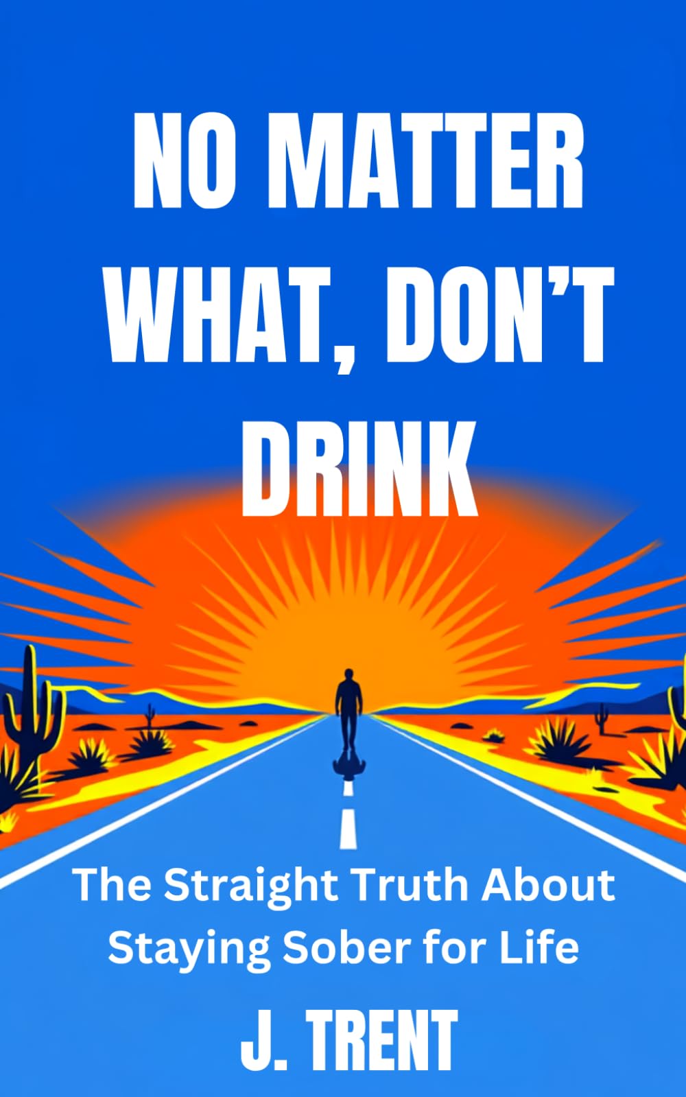 No Matter What, Don’t Drink: The Straight Truth About Staying Sober for Life