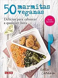 50 Marmitas Veganas: Delícias Para Saborear a Qualquer Hora