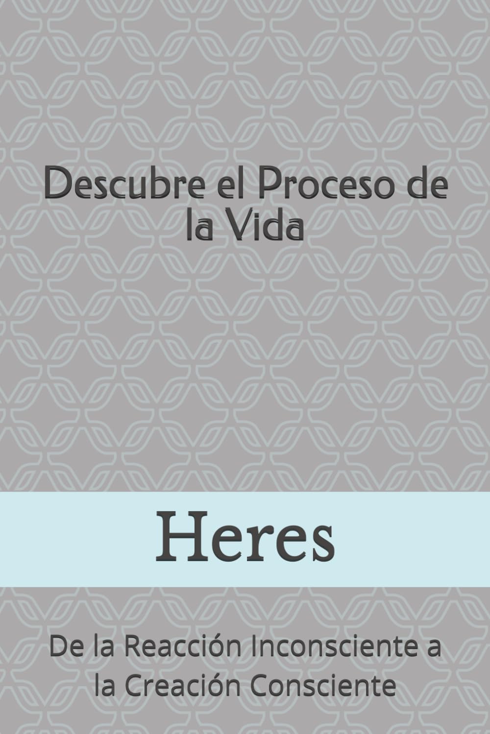 Descubre el proceso de la vida: De la reacción inconsciente a la creación consciente (Orientaciones Espirituales)