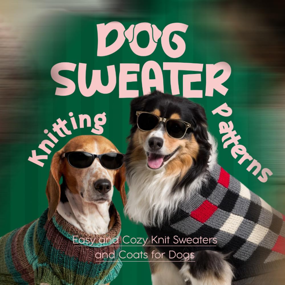 Dog Sweater Knitting Patterns: Easy and Cozy Knit Sweaters and Coats for Dogs