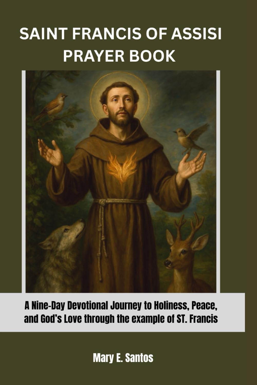 SAINT FRANCIS OF ASSISI PRAYER BOOK: A Nine-Day Devotional Journey Of Holiness,Peace, And God's Love Through The Example Of ST. Francis