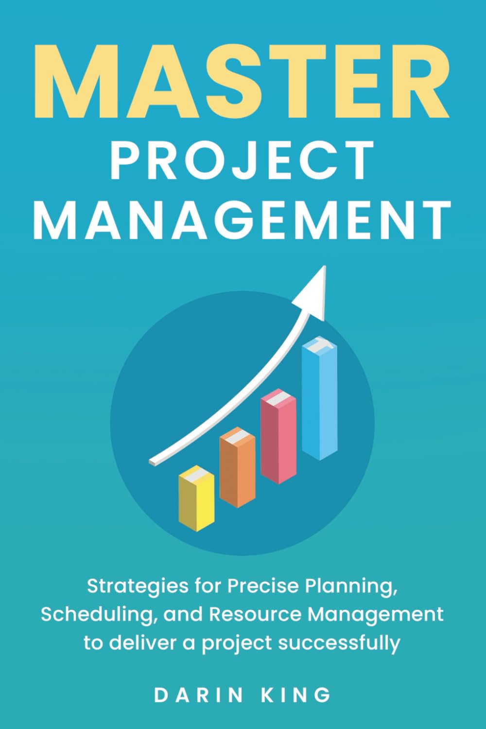 Master Project Management: Strategies for Precise Planning, Scheduling, and Resource Management to deliver a project successfully