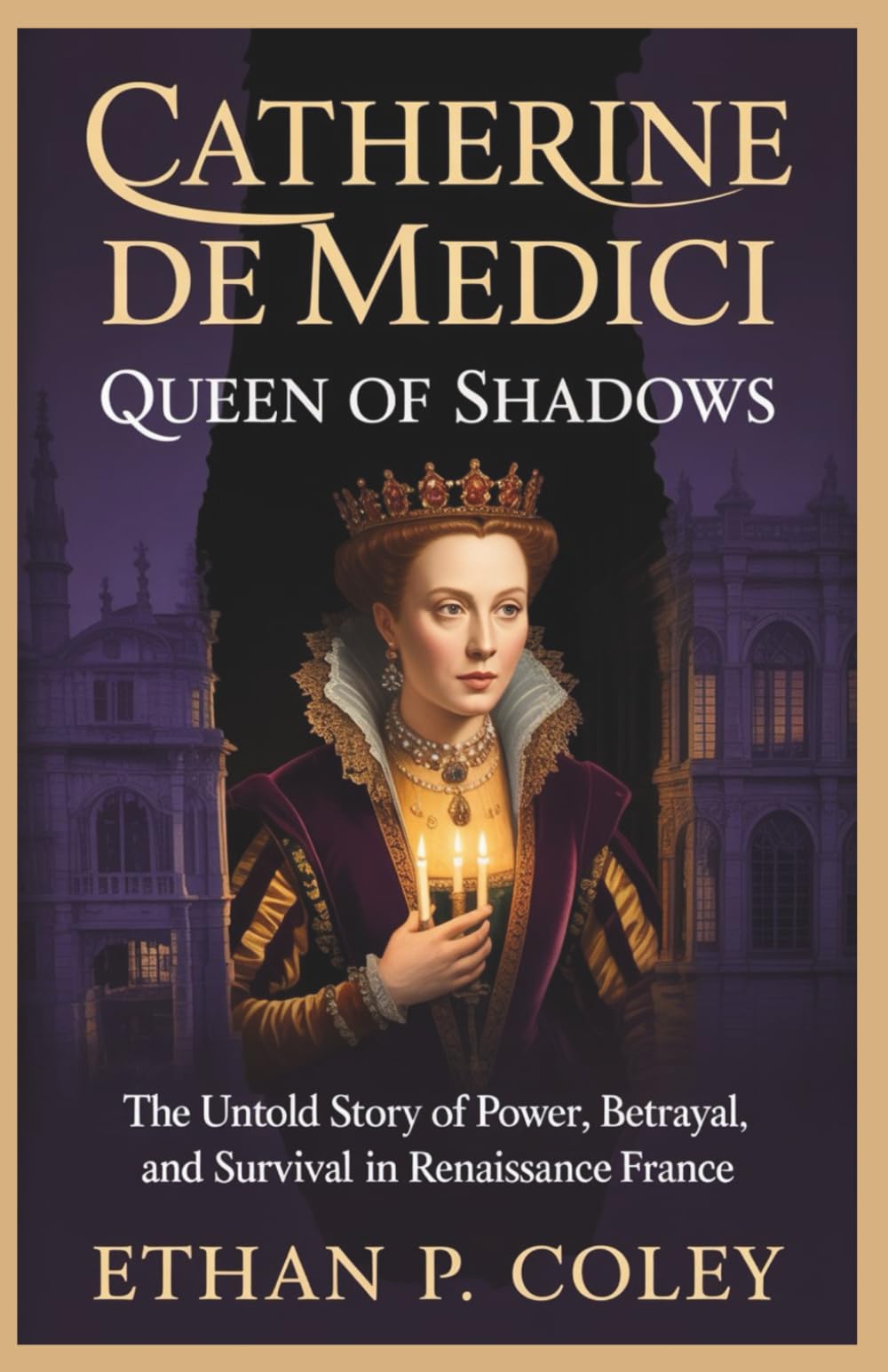Catherine de Medici: Queen of Shadows: The Untold Story of Power, Betrayal, and Survival in Renaissance France (The Royal Legacy)