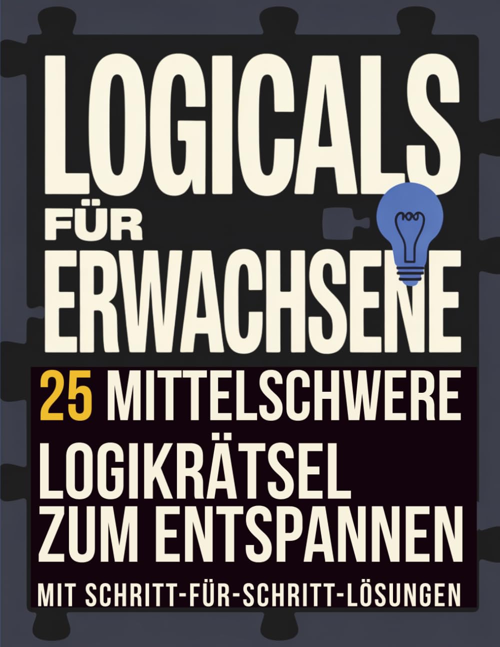 Logicals für Erwachsene: 25 mittelschwere Logikrätsel zum Entspannen mit Lösungen Schritt für Schritt