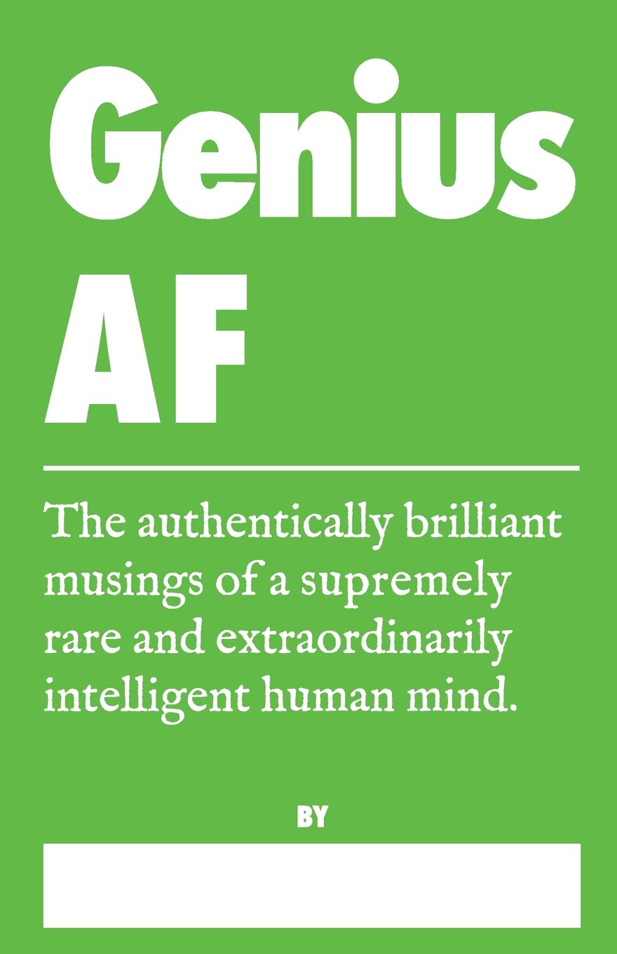 Genius AF - The Authentically Brilliant Musings of a Supremely Rare and Extraordinarily Intelligent Human Mind.: A Truth Journal for Really Really Smart People (Honest AF Journals)