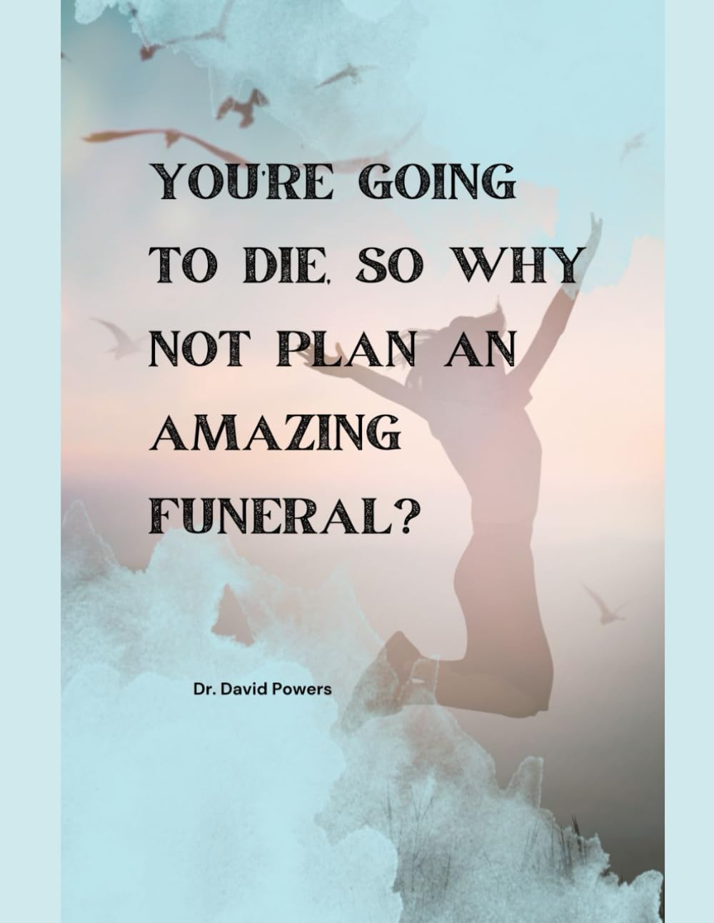 You’re Going to Die, So Why Not Plan an Amazing Funeral?