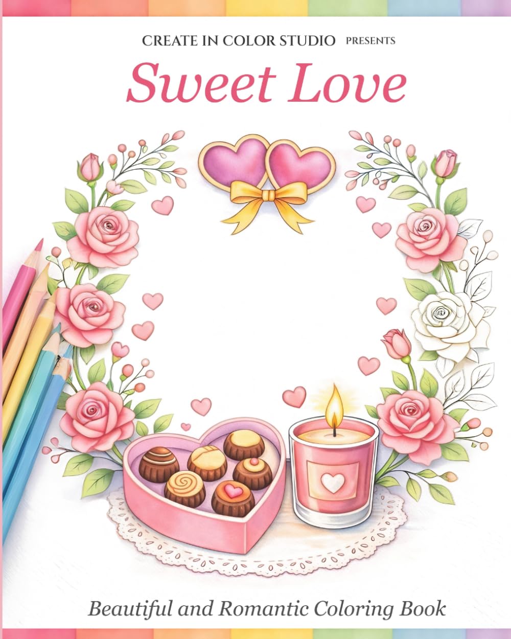 Sweet Love: A Romantic Coloring Book: Relaxing Designs of Love, Hearts, Flowers, and Romantic Moments (Create in Color Studio Collection)