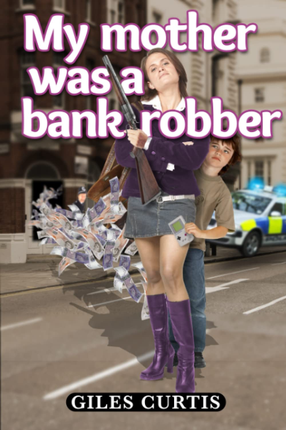 My Mother was a Bank Robber: A Raucous Giles Curtis novel