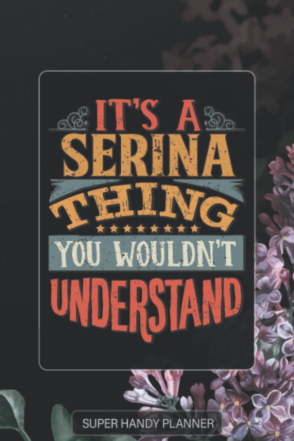 Serina: It's A Serina Thing You Wouldn't Understand - Serina Name Purple Flower Custom Gift Planner Calendar Notebook Journal Password Manager