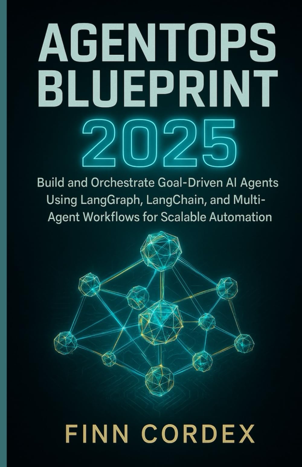 AGENTOPS BLUEPRINT 2025: BUILD AND ORCHESTRATE GOAL-DRIVEN AI AGENTS USING LANGGRAPH, LANGCHAIN, AND MULTI-AGENT WORKFLOWS FOR SCALABLE AUTOMATION